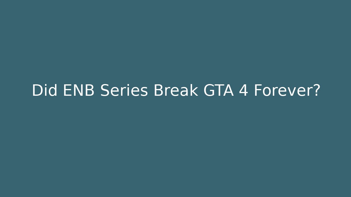 Did ENB Series Break GTA 4 Forever?
