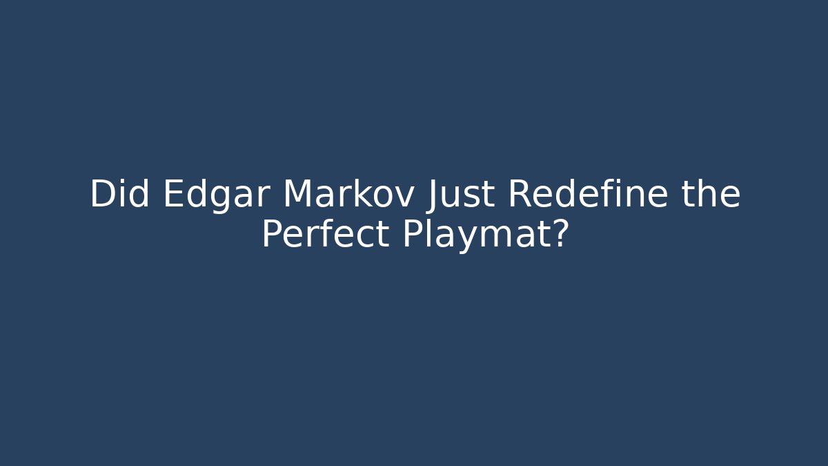 Did Edgar Markov Just Redefine the Perfect Playmat?