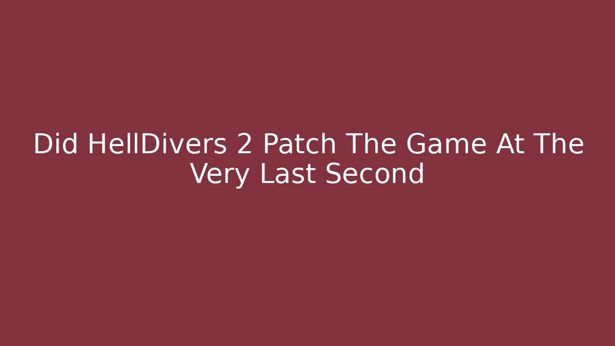Did HellDivers 2 Patch The Game At The Very Last Second