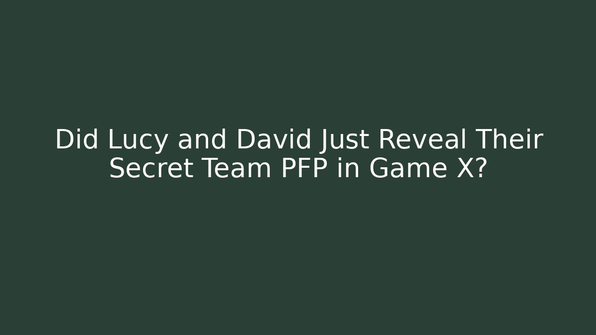 Did Lucy and David Just Reveal Their Secret Team PFP in Game X?