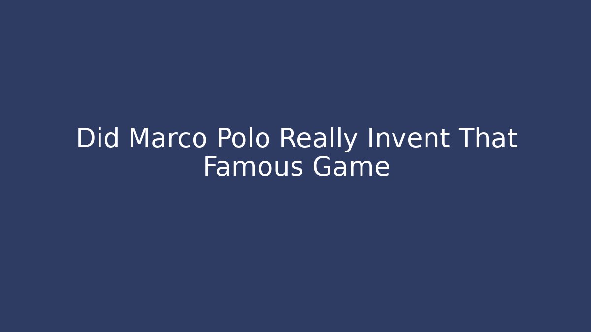 Did Marco Polo Really Invent That Famous Game - The Family Holidays