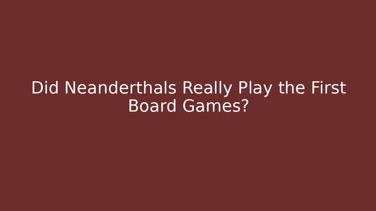 Did Neanderthals Really Play the First Board Games?