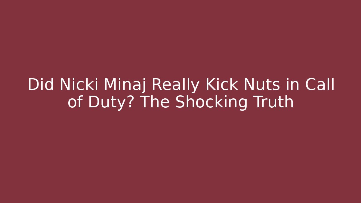 Did Nicki Minaj Really Kick Nuts in Call of Duty? The Shocking Truth