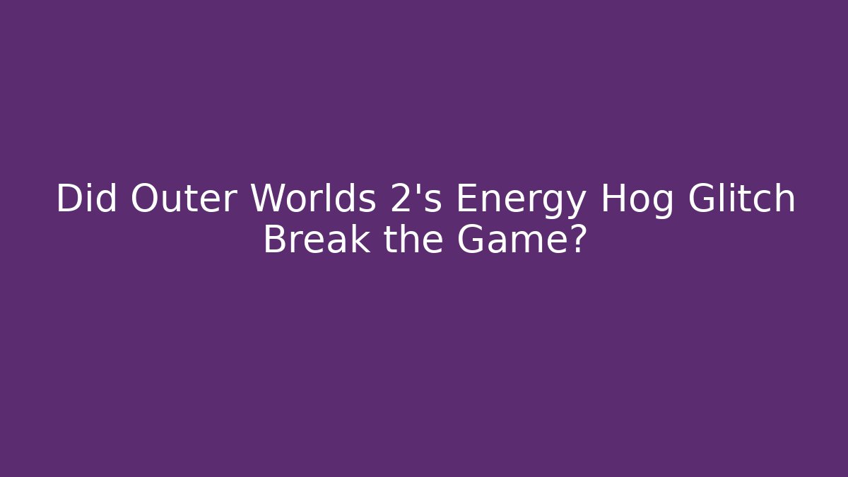 Did Outer Worlds 2's Energy Hog Glitch Break the Game?