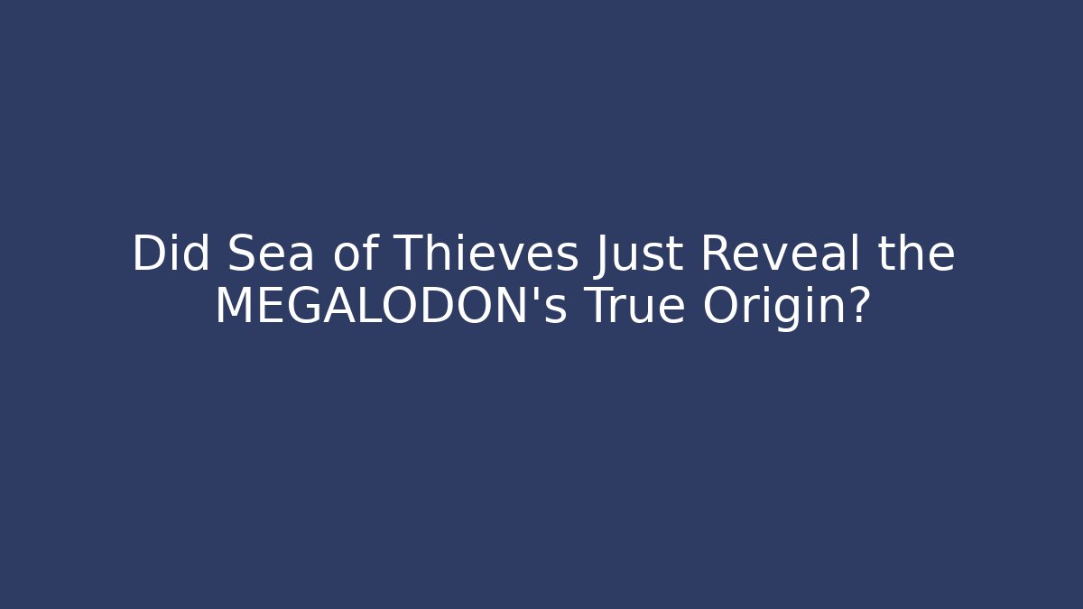 Did Sea of Thieves Just Reveal the MEGALODON's True Origin?