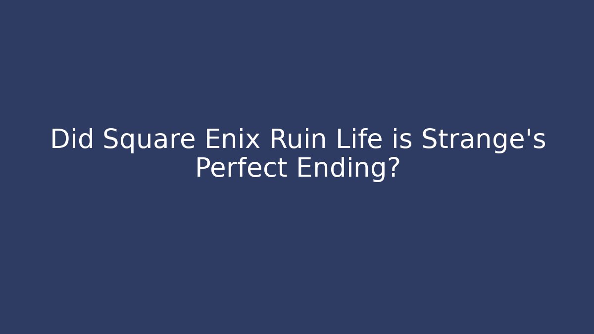 Did Square Enix Ruin Life is Strange's Perfect Ending?