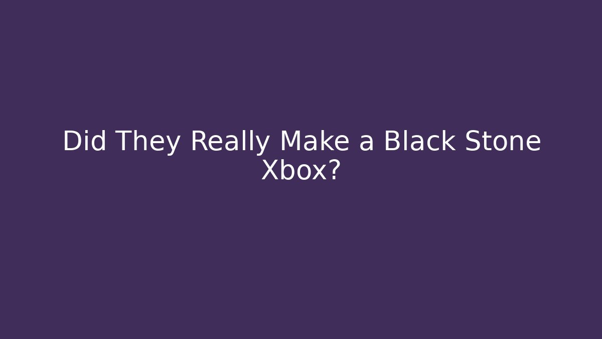 Did They Really Make a Black Stone Xbox? - The Family Holidays