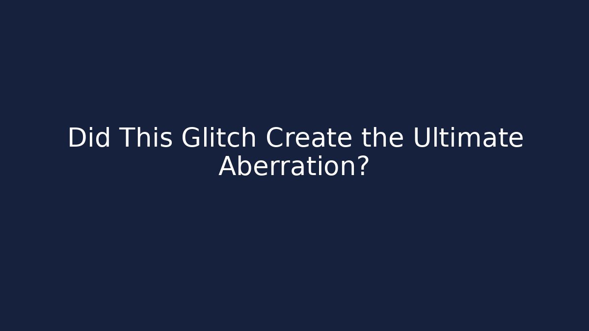 Did This Glitch Create the Ultimate Aberration? - The Family Holidays