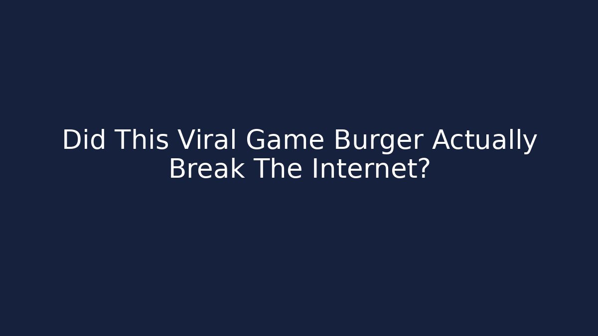 Did This Viral Game Burger Actually Break The Internet? - The Family Holidays