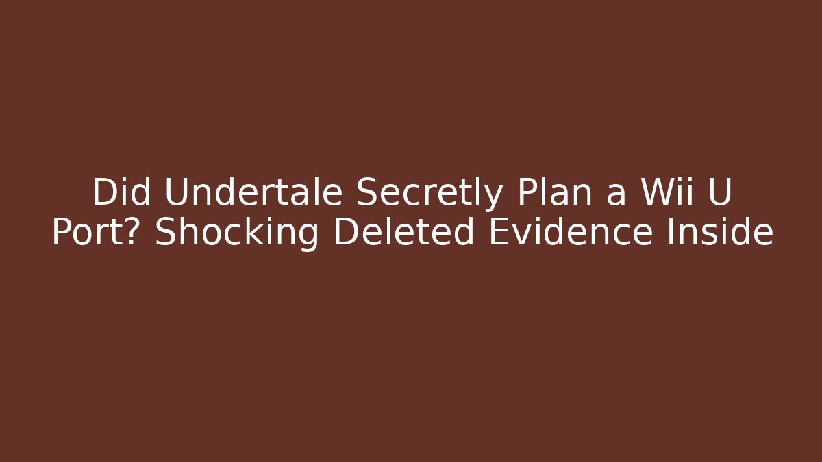 Did Undertale Secretly Plan a Wii U Port? Shocking Deleted Evidence Inside