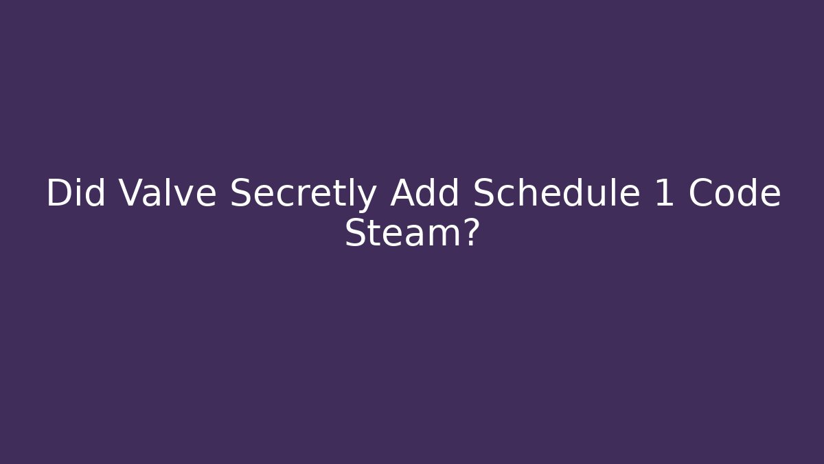 Did Valve Secretly Add Schedule 1 Code Steam?