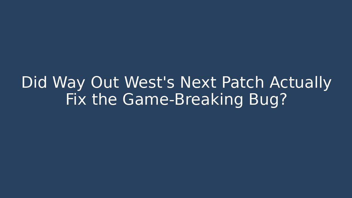 Did Way Out West's Next Patch Actually Fix the Game-Breaking Bug?