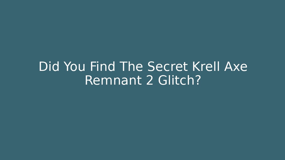 Did You Find The Secret Krell Axe Remnant 2 Glitch?