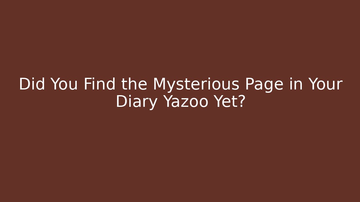 Did You Find the Mysterious Page in Your Diary Yazoo Yet?