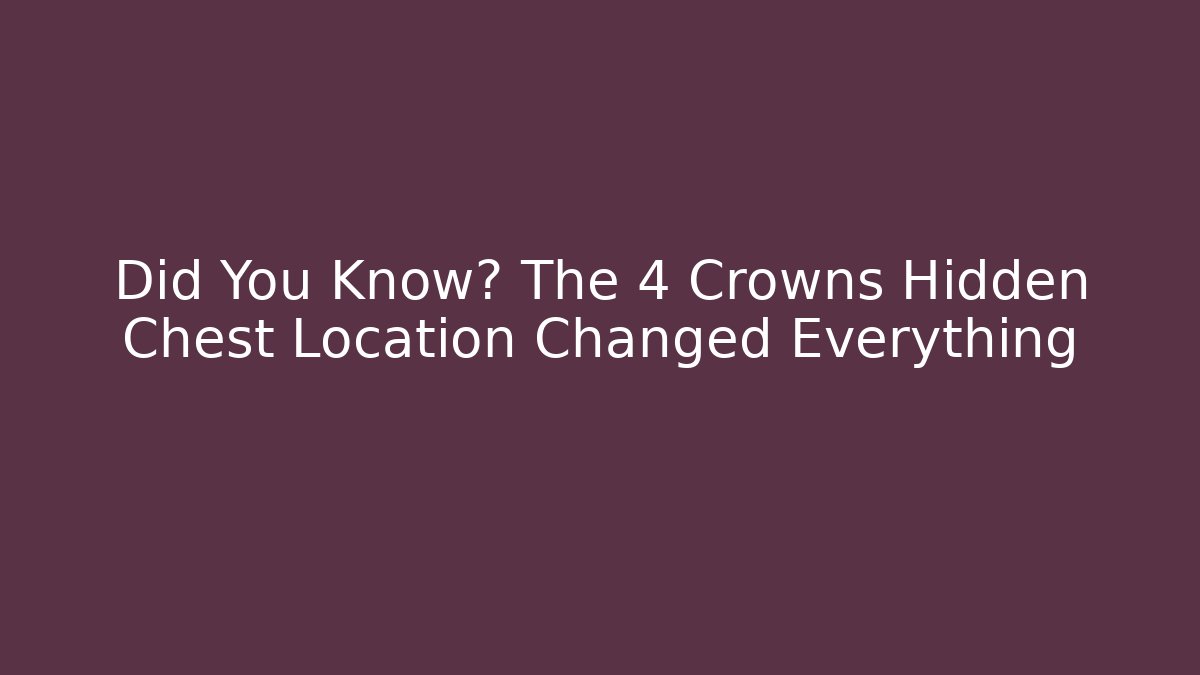 Did You Know? The 4 Crowns Hidden Chest Location Changed Everything