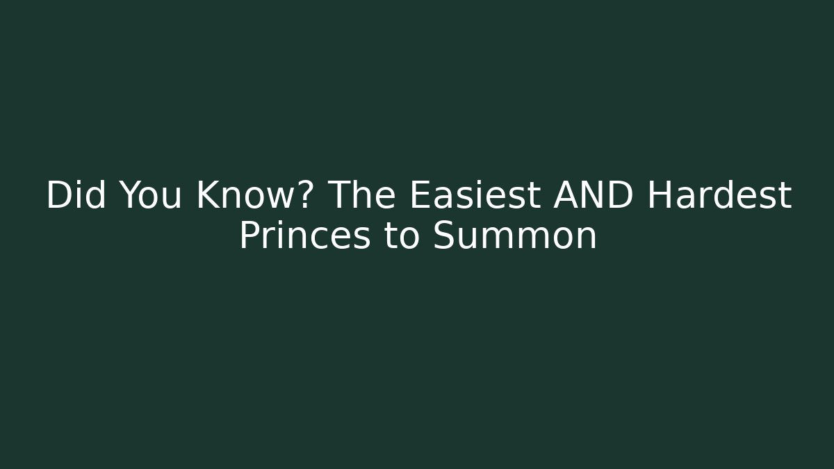 Did You Know? The Easiest AND Hardest Princes to Summon