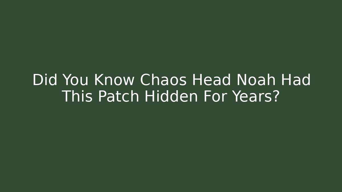 Did You Know Chaos Head Noah Had This Patch Hidden For Years?
