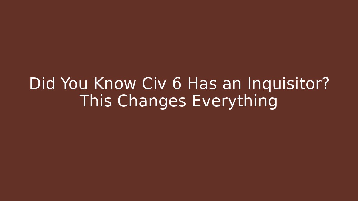 Did You Know Civ 6 Has an Inquisitor? This Changes Everything