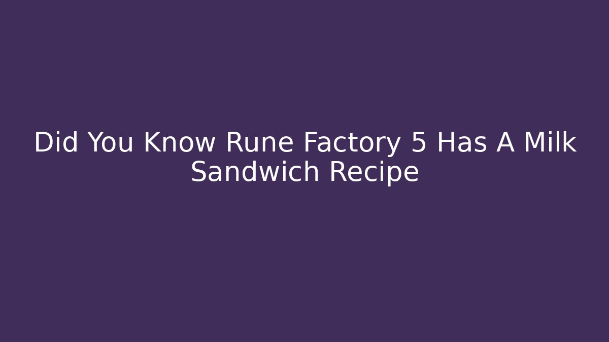 Did You Know Rune Factory 5 Has A Milk Sandwich Recipe