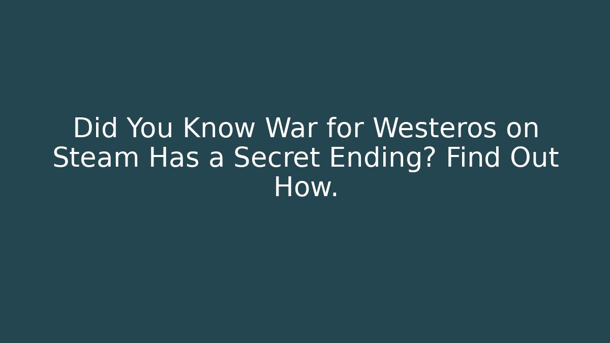 Did You Know War for Westeros on Steam Has a Secret Ending? Find Out How.