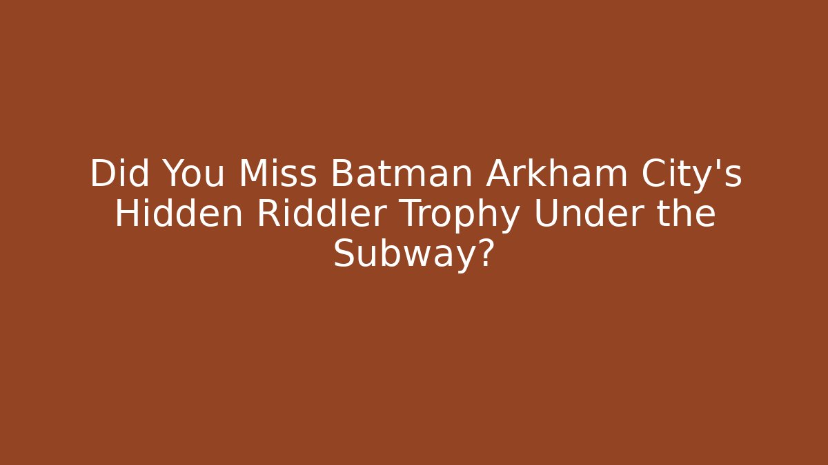 Did You Miss Batman Arkham City's Hidden Riddler Trophy Under the Subway?