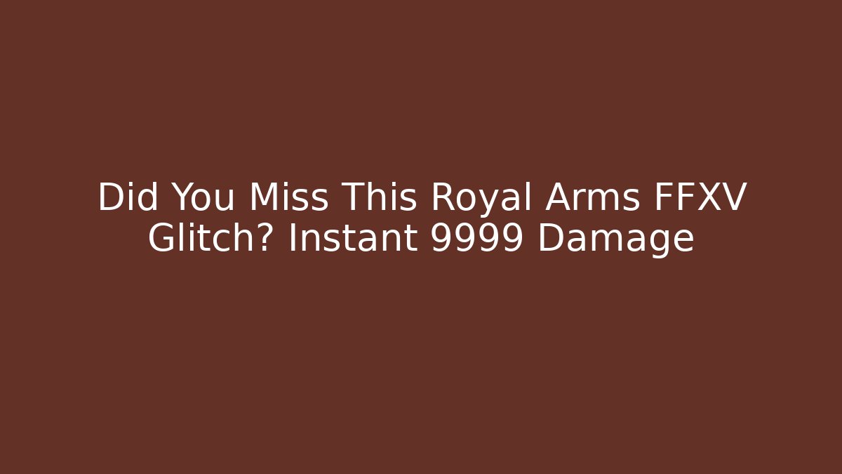 Did You Miss This Royal Arms FFXV Glitch? Instant 9999 Damage