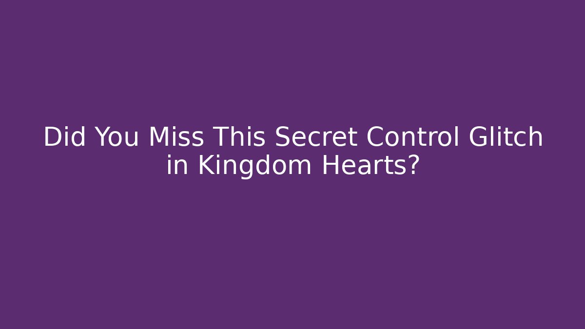 Did You Miss This Secret Control Glitch in Kingdom Hearts?