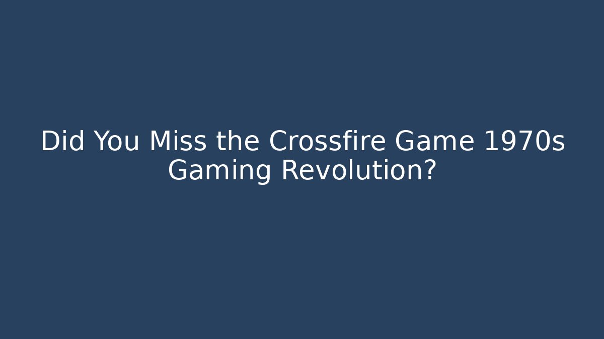 Did You Miss the Crossfire Game 1970s Gaming Revolution?