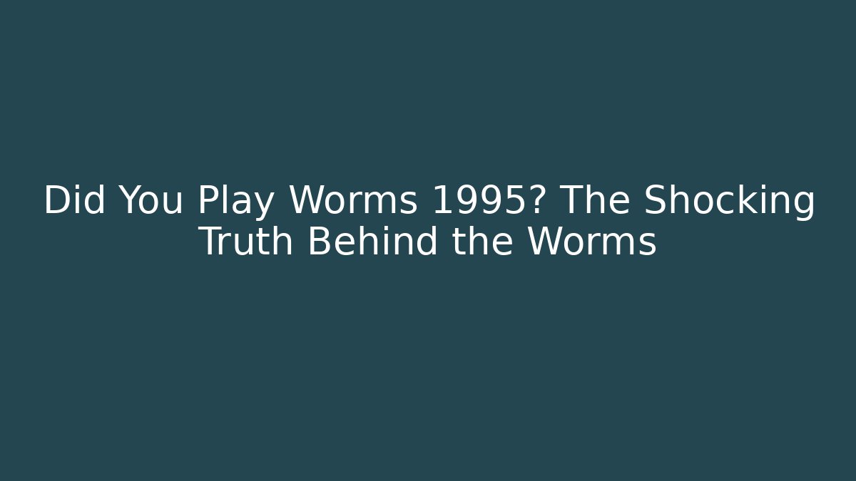 Did You Play Worms 1995? The Shocking Truth Behind the Worms