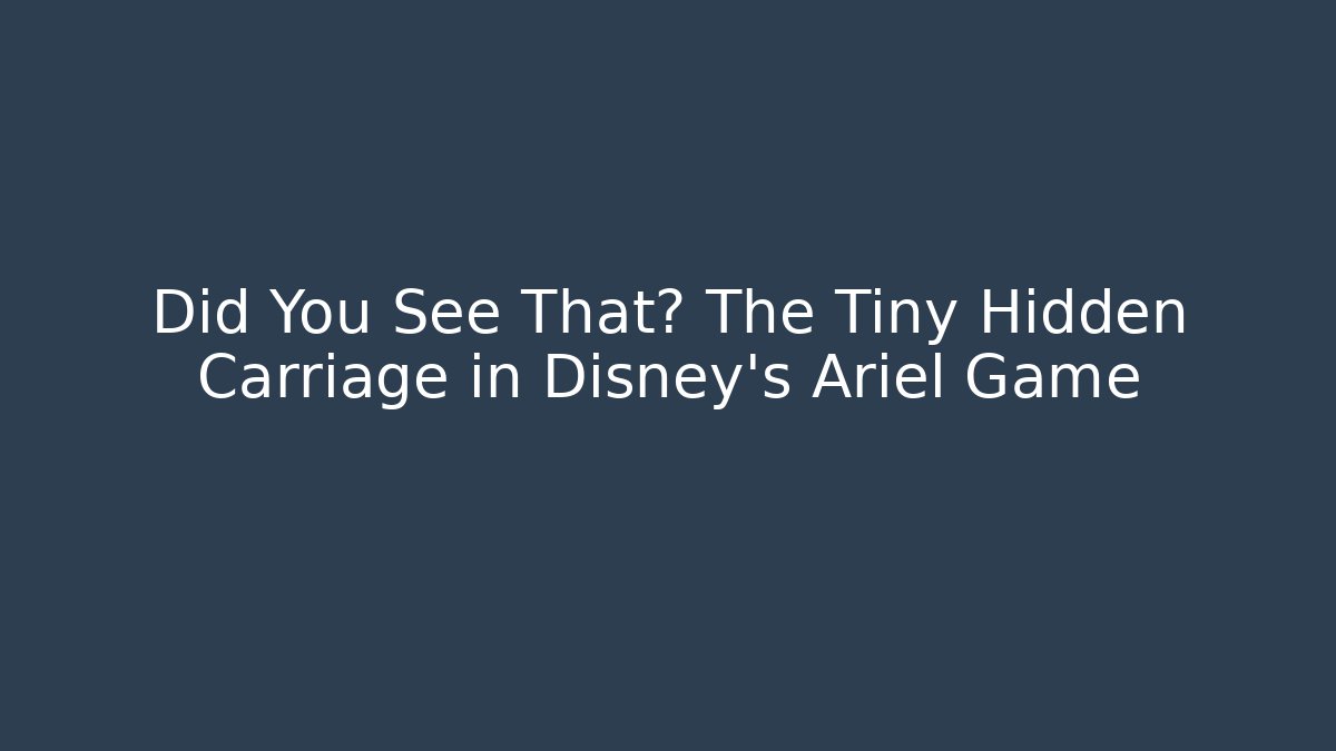 Did You See That? The Tiny Hidden Carriage in Disney's Ariel Game