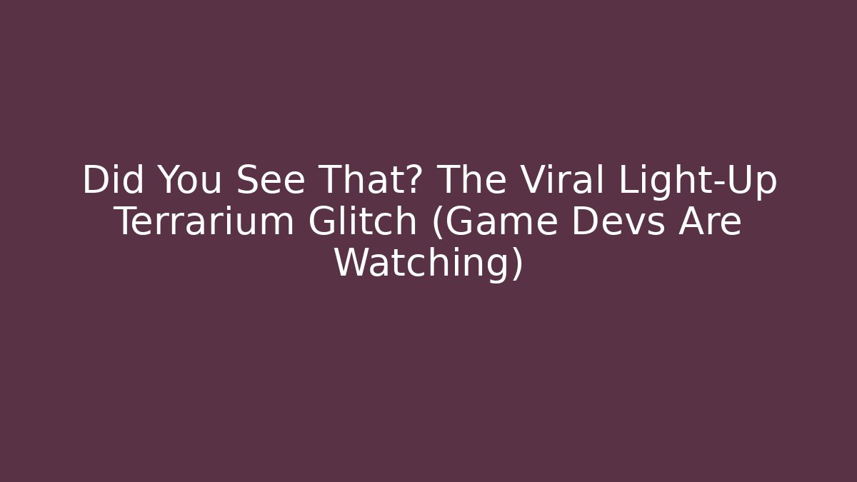 Did You See That? The Viral Light-Up Terrarium Glitch (Game Devs Are Watching)