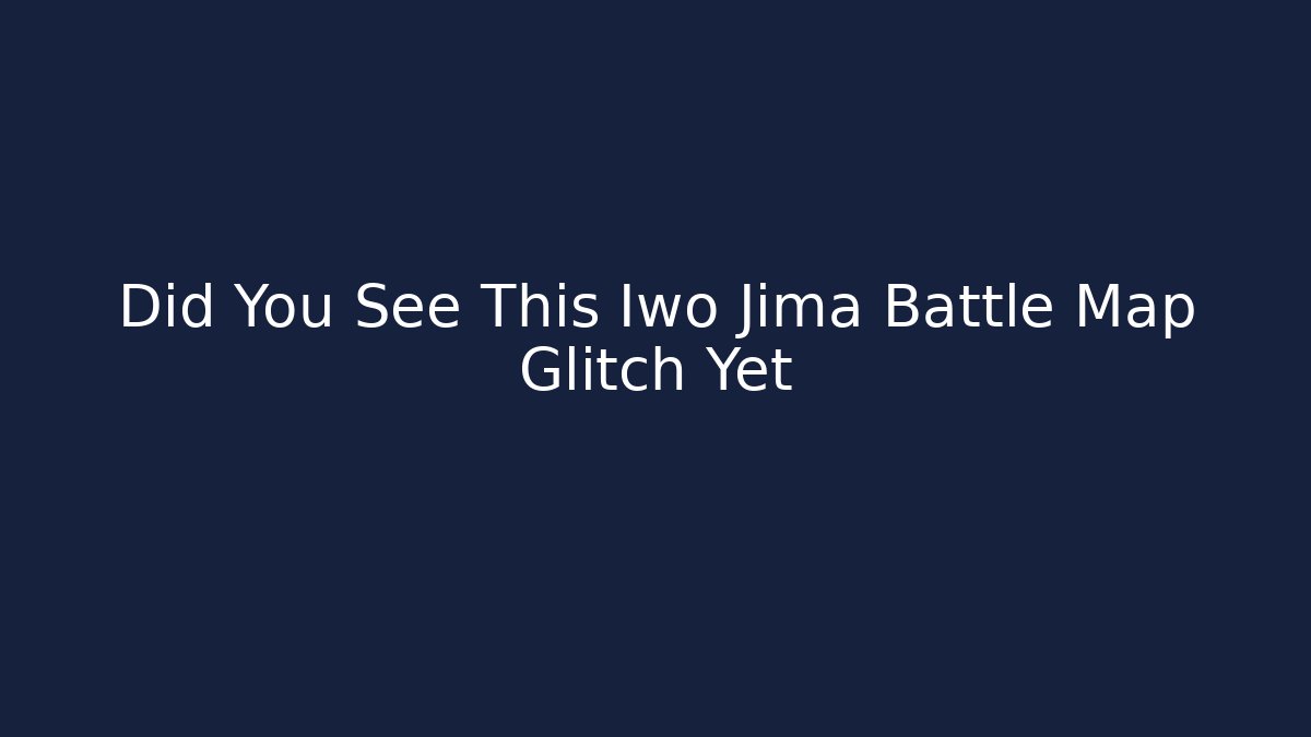 Did You See This Iwo Jima Battle Map Glitch Yet