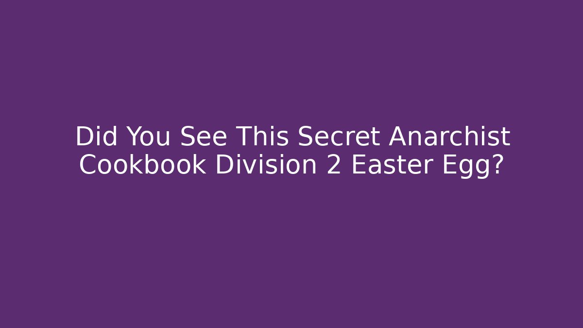 Did You See This Secret Anarchist Cookbook Division 2 Easter Egg? - The Family Holidays