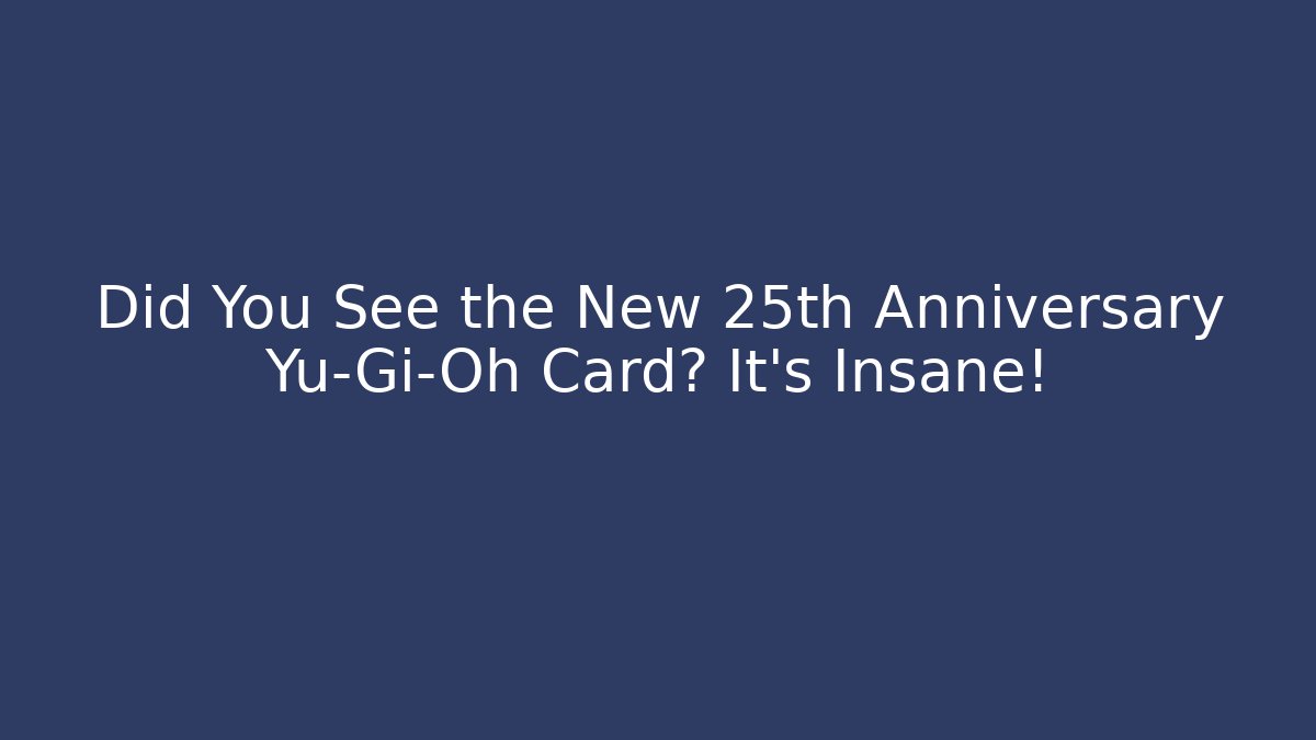 Did You See the New 25th Anniversary Yu-Gi-Oh Card? It's Insane!