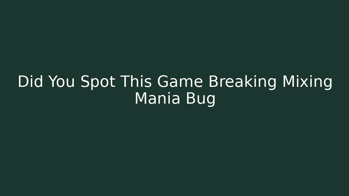 Did You Spot This Game Breaking Mixing Mania Bug