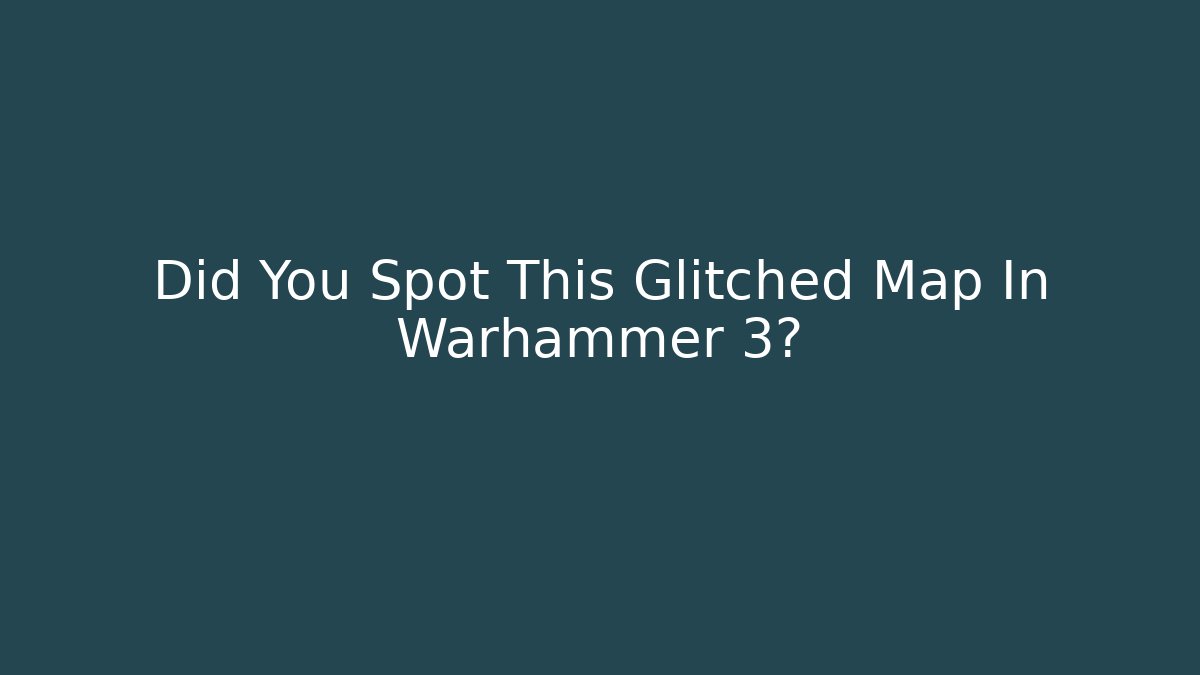 Did You Spot This Glitched Map In Warhammer 3?