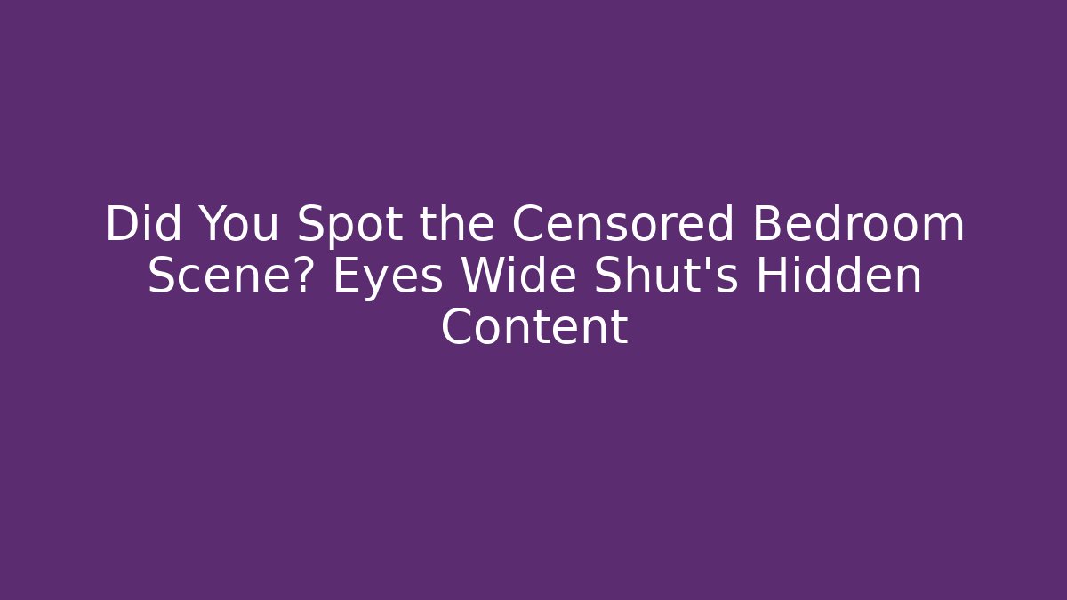 Did You Spot the Censored Bedroom Scene? Eyes Wide Shut's Hidden Content