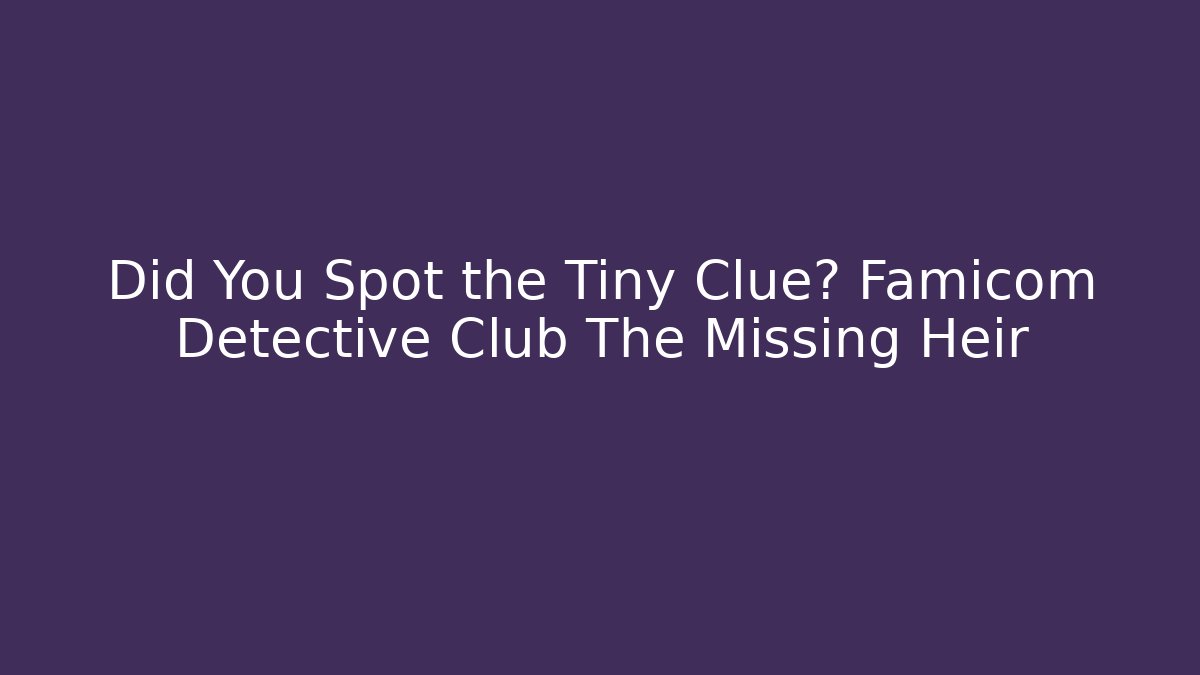 Did You Spot the Tiny Clue? Famicom Detective Club The Missing Heir