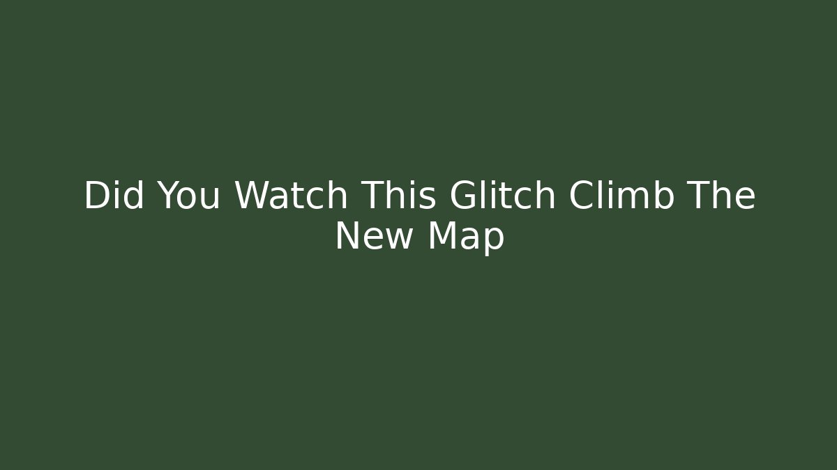 Did You Watch This Glitch Climb The New Map - The Family Holidays
