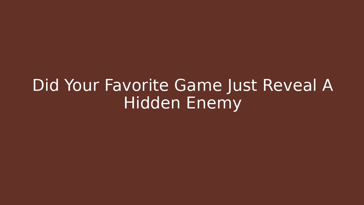 Did Your Favorite Game Just Reveal A Hidden Enemy