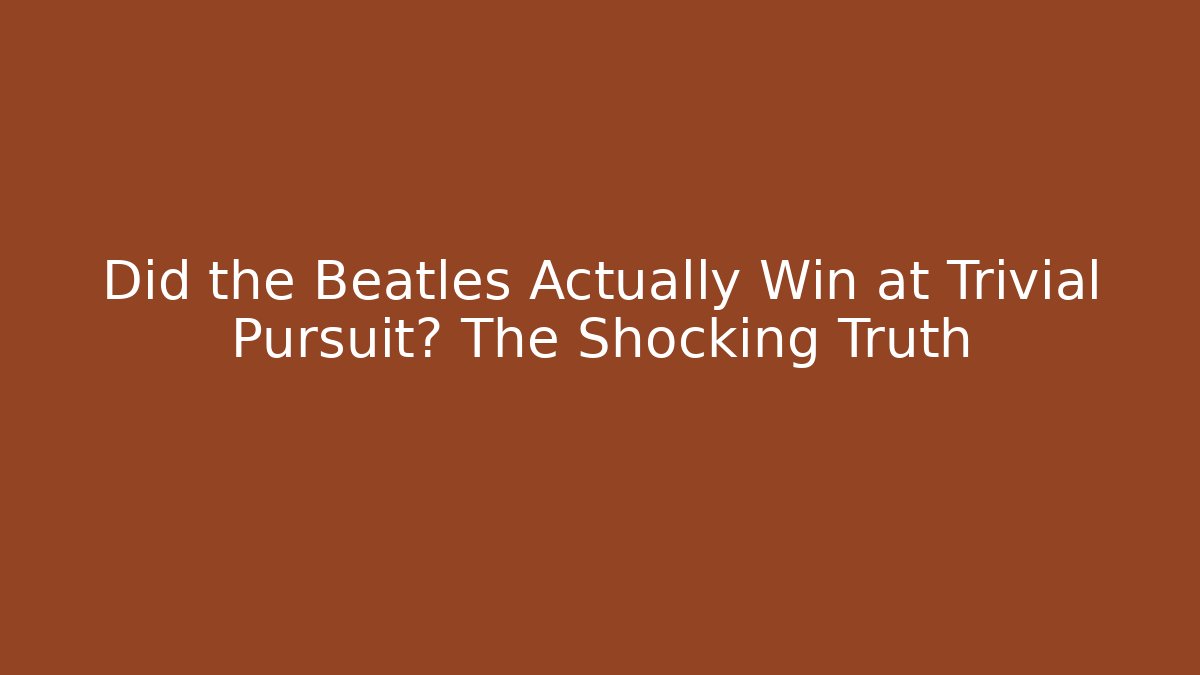 Did the Beatles Actually Win at Trivial Pursuit? The Shocking Truth