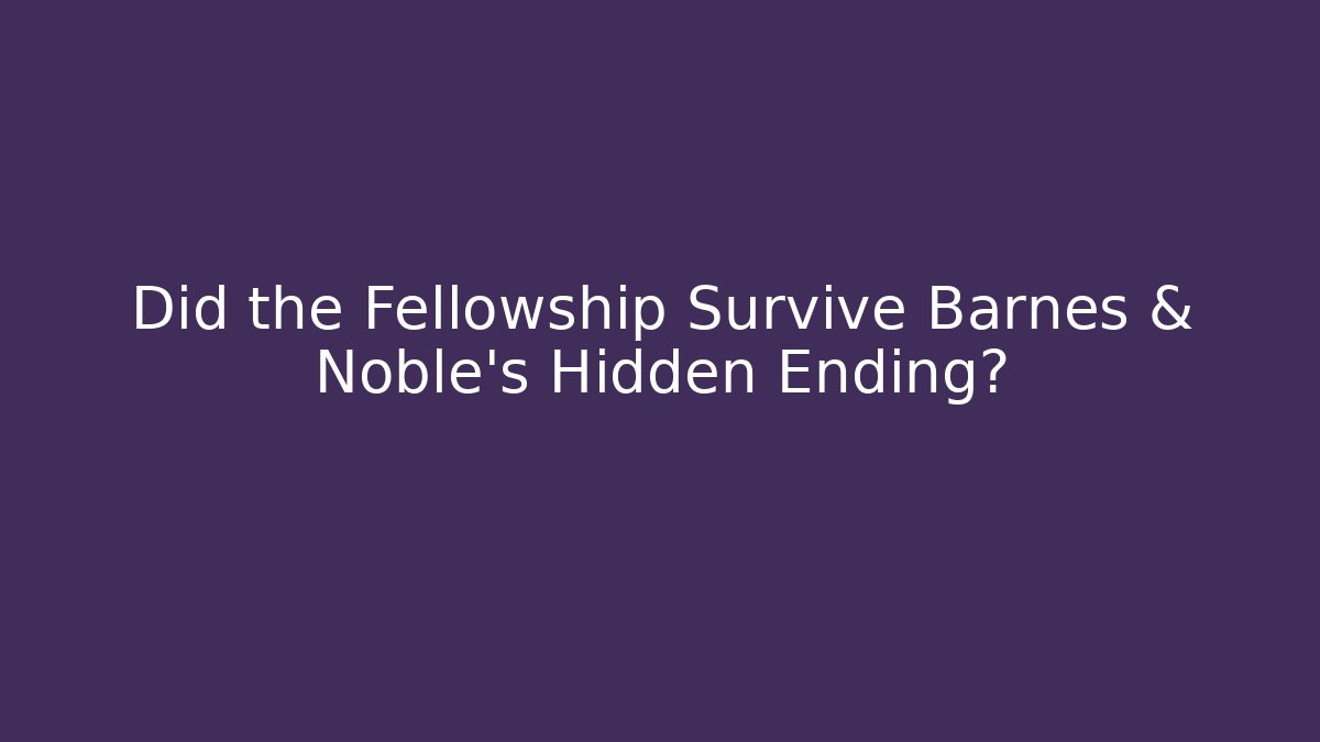 Did the Fellowship Survive Barnes & Noble's Hidden Ending?