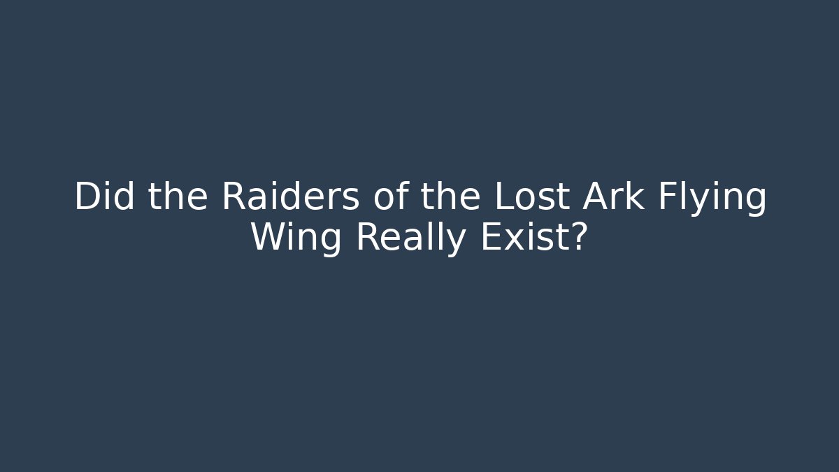 Did the Raiders of the Lost Ark Flying Wing Really Exist?