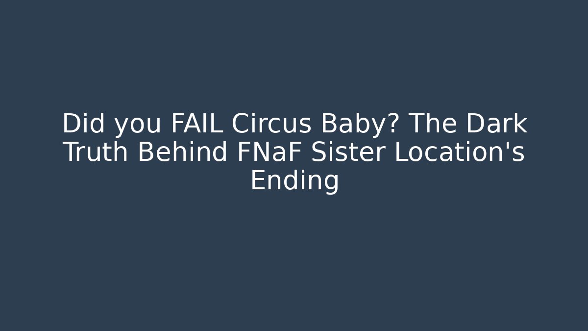 Did you FAIL Circus Baby? The Dark Truth Behind FNaF Sister Location's Ending