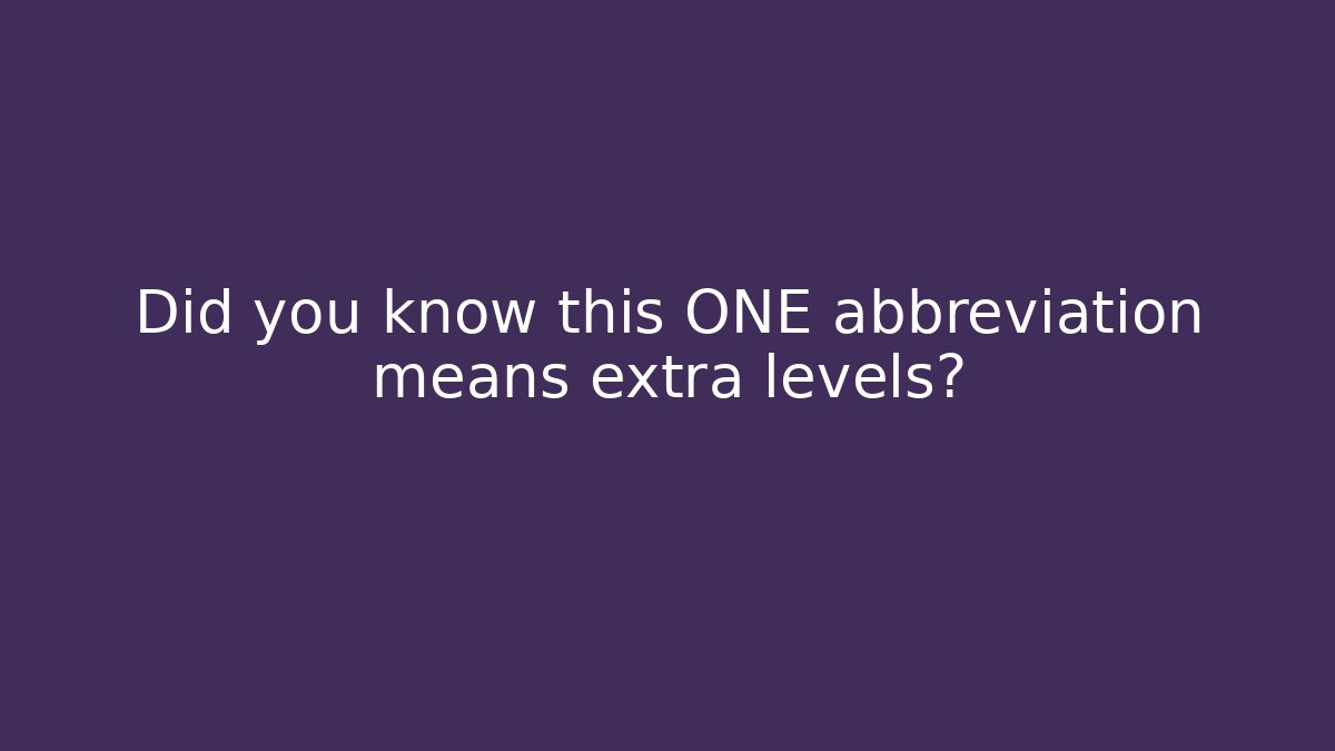 Did you know this ONE abbreviation means extra levels?