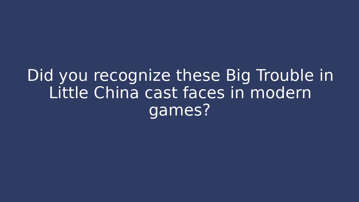 Did you recognize these Big Trouble in Little China cast faces in modern games?