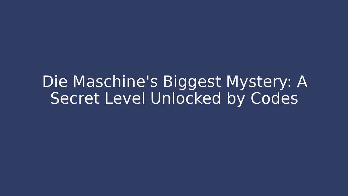 Die Maschine's Biggest Mystery: A Secret Level Unlocked by Codes