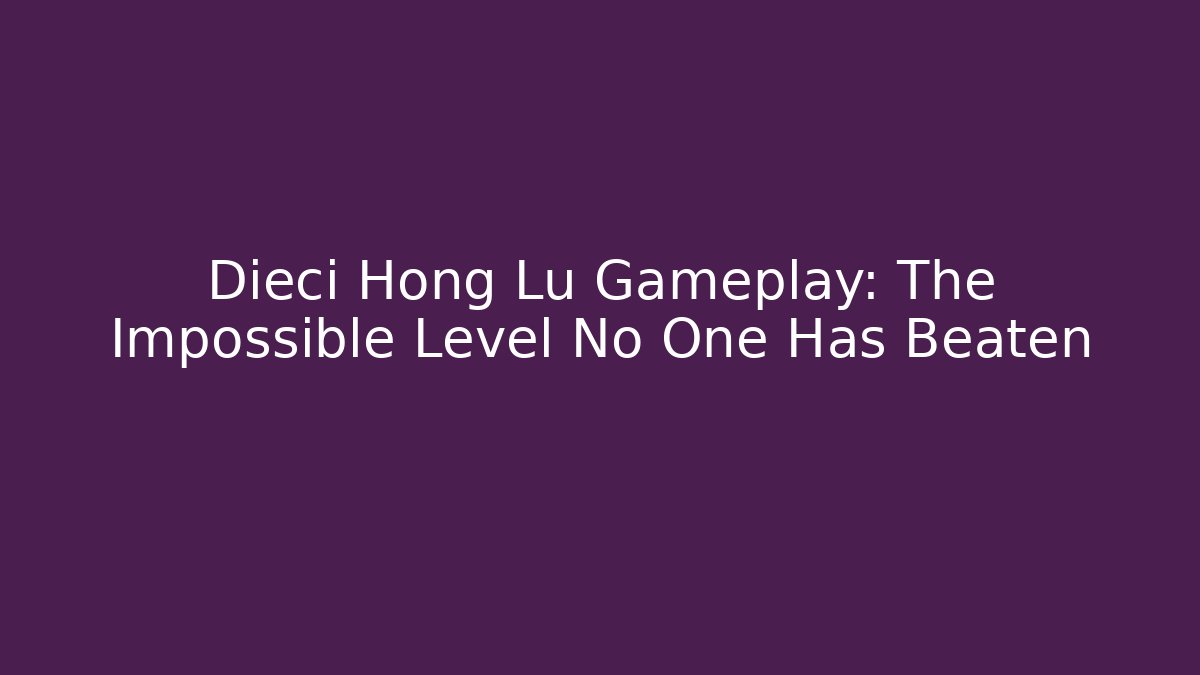 Dieci Hong Lu Gameplay: The Impossible Level No One Has Beaten