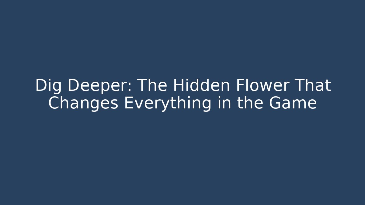 Dig Deeper: The Hidden Flower That Changes Everything in the Game