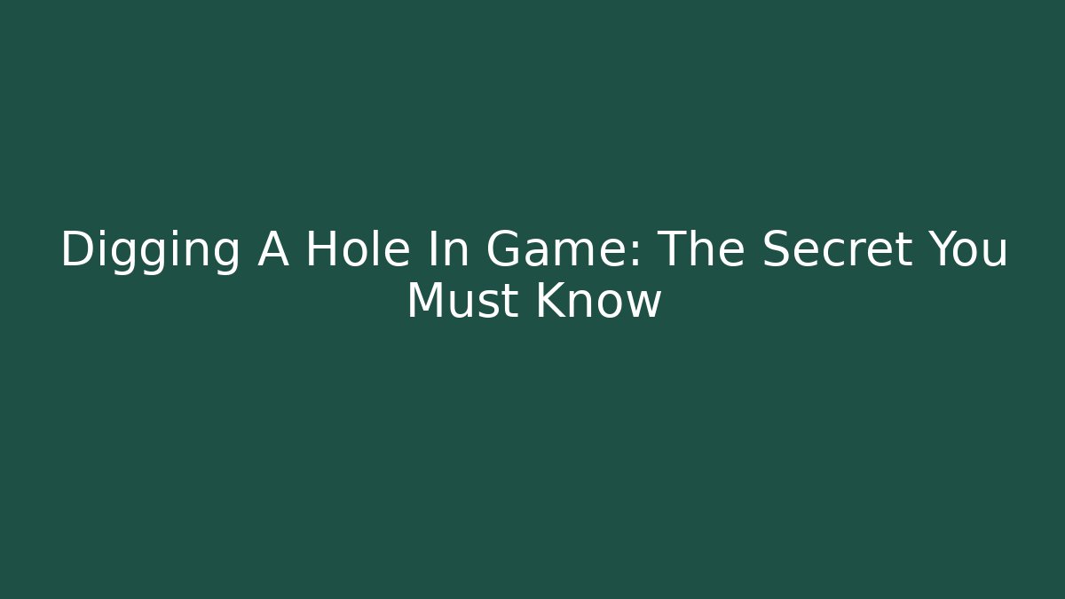 Digging A Hole In Game: The Secret You Must Know